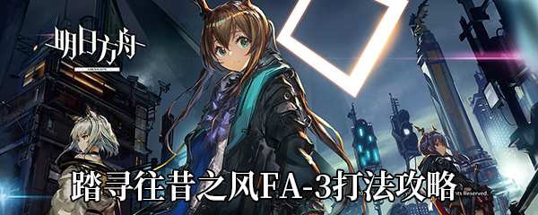 《明日方舟》踏寻往昔之风FA-3打法攻略