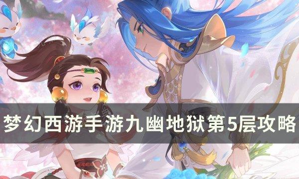 《梦幻西游手游》九幽地狱第5层怎么打？九幽地狱第5层​​​​​​​攻略