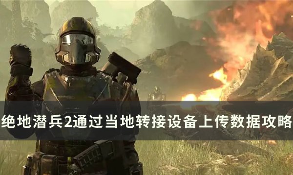 《绝地潜兵2》主要目标通过当地转接设备上传数据攻略