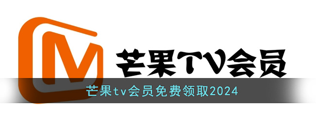 芒果tv会员免费领取方法 芒果tv会员怎么免费领取